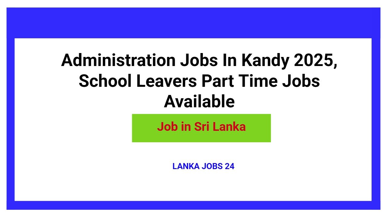 Administration Jobs In Kandy 2025, School Leavers Part Time Jobs Available