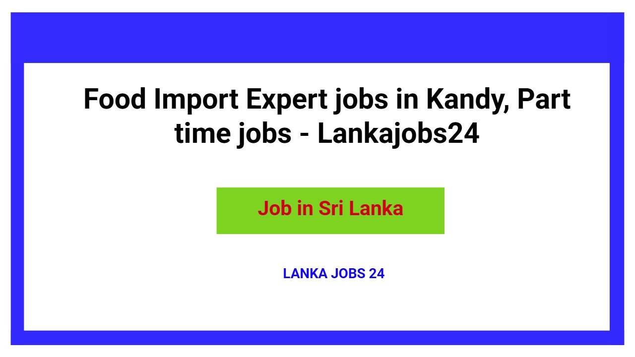 Food Import Expert jobs in Kandy, Part time jobs - Lankajobs24
