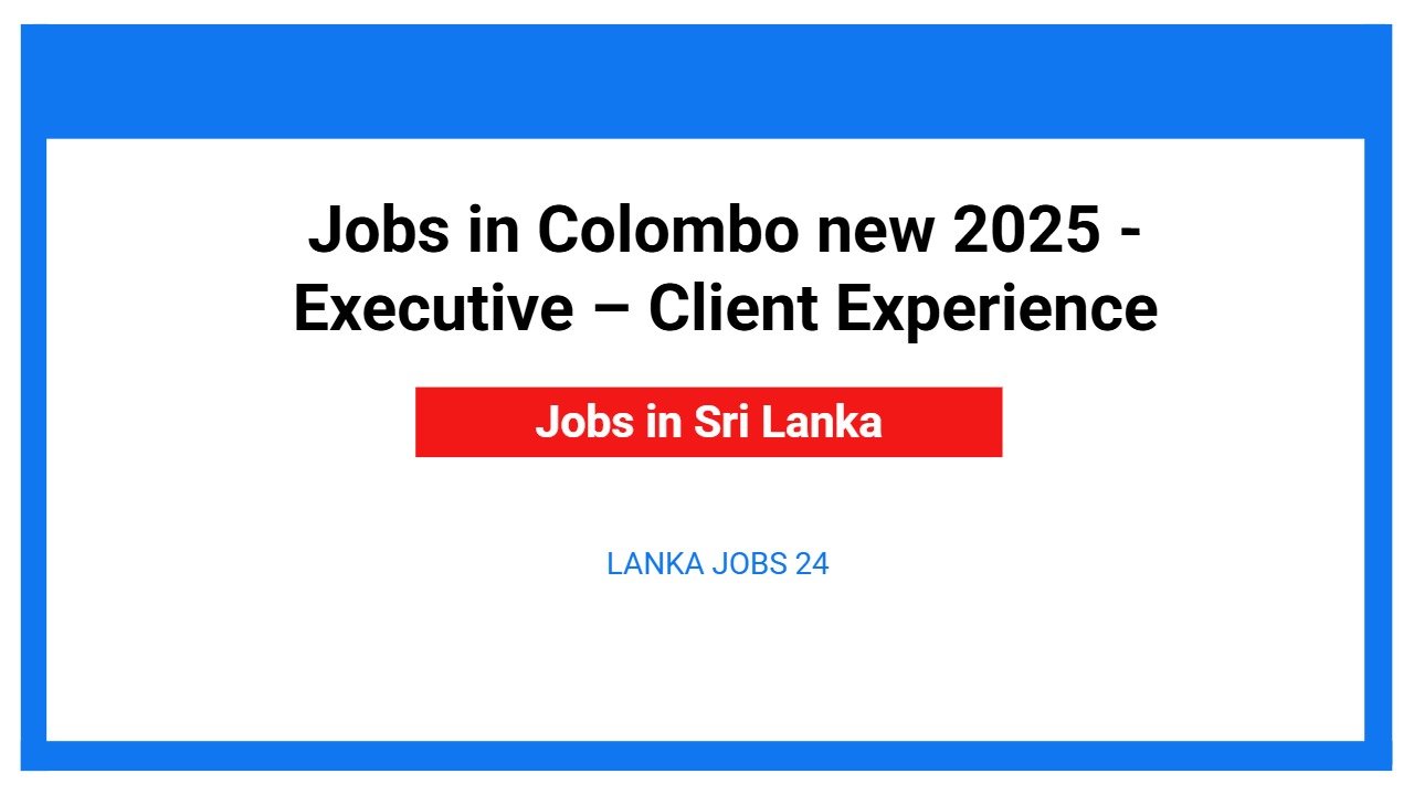 Jobs in Colombo new 2025 - Executive – Client Experience