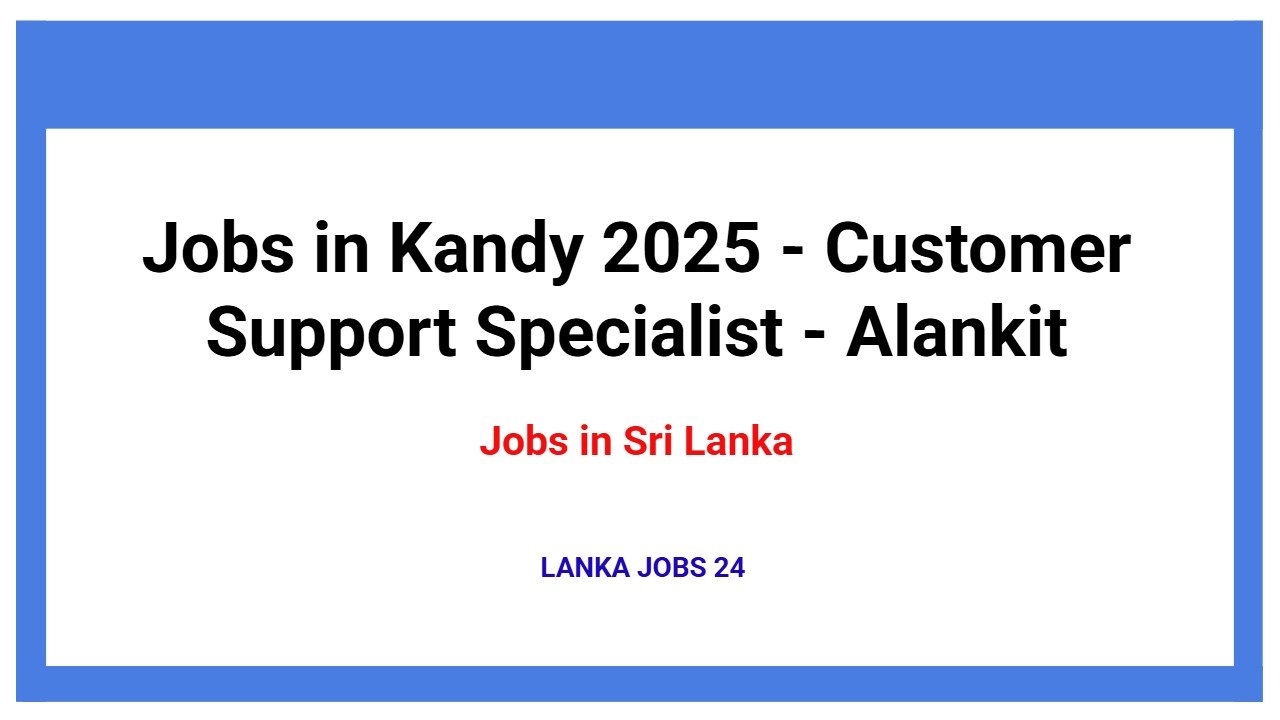 Jobs in Kandy 2025 - Customer Support Specialist - Alankit